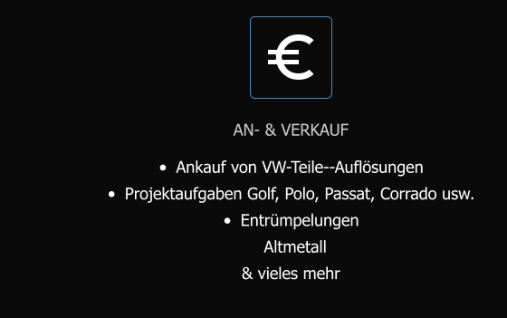 AN- & VERKAUF •	Ankauf von VW-Teile--Auflösungen •	Projektaufgaben Golf, Polo, Passat, Corrado usw. •	Entrümpelungen Altmetall & vieles mehr